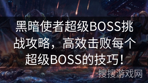 黑暗使者超级BOSS挑战攻略，高效击败每个超级BOSS的技巧！
