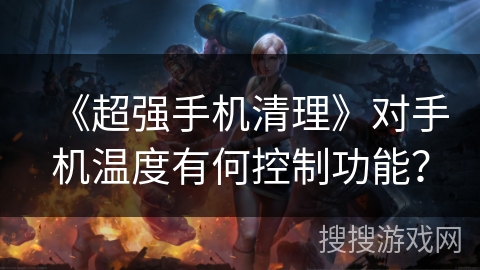 《超强手机清理》对手机温度有何控制功能？