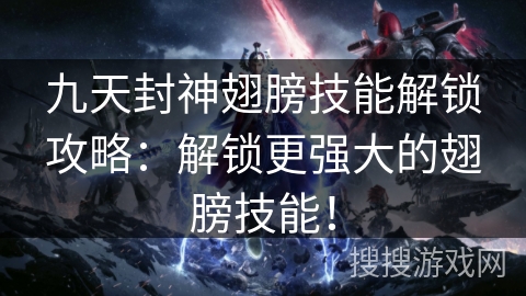 九天封神翅膀技能解锁攻略：解锁更强大的翅膀技能！