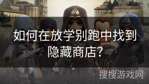 如何在放学别跑中找到隐藏商店？