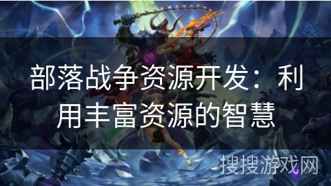 部落战争资源开发：利用丰富资源的智慧