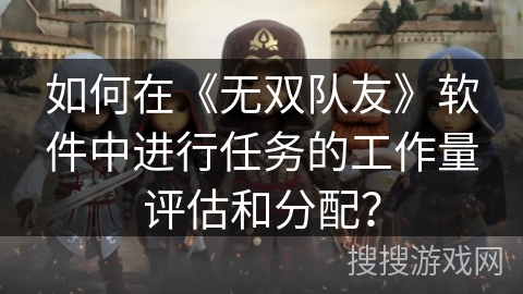 如何在《无双队友》软件中进行任务的工作量评估和分配？