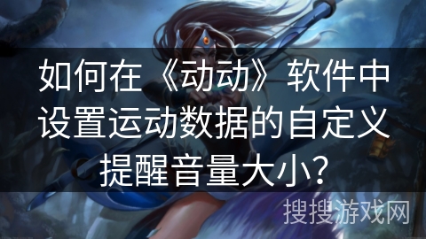 如何在《动动》软件中设置运动数据的自定义提醒音量大小？