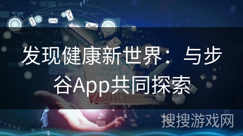 发现健康新世界：与步谷App共同探索