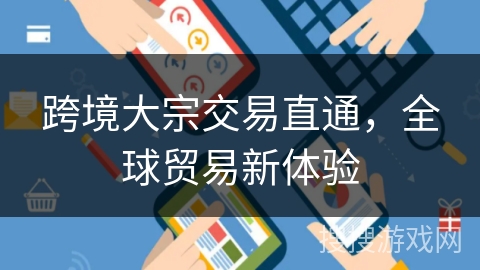 跨境大宗交易直通，全球贸易新体验