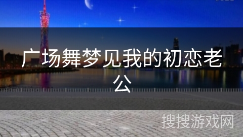 广场舞梦见我的初恋老公