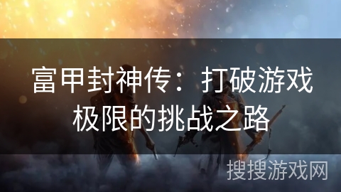 富甲封神传：打破游戏极限的挑战之路