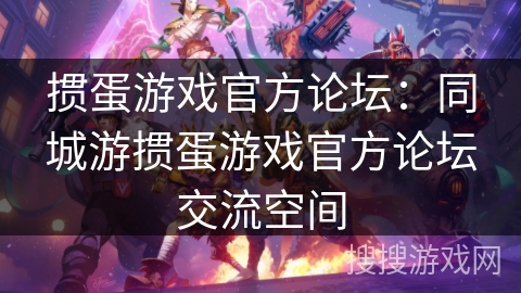 掼蛋游戏官方论坛：同城游掼蛋游戏官方论坛交流空间