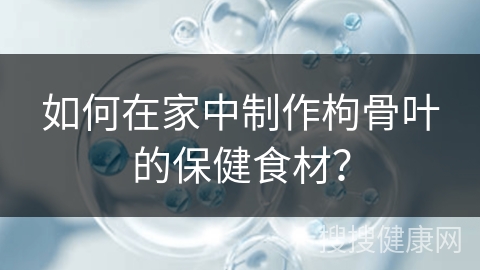 如何在家中制作枸骨叶的保健食材？