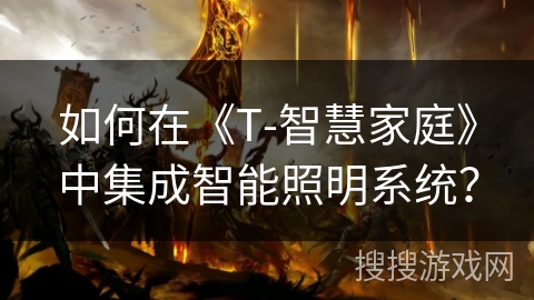 如何在《T-智慧家庭》中集成智能照明系统？