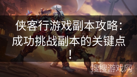 侠客行游戏副本攻略：成功挑战副本的关键点！