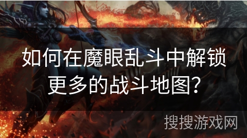 如何在魔眼乱斗中解锁更多的战斗地图？