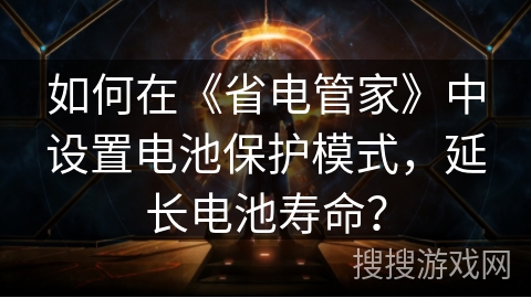 如何在《省电管家》中设置电池保护模式，延长电池寿命？