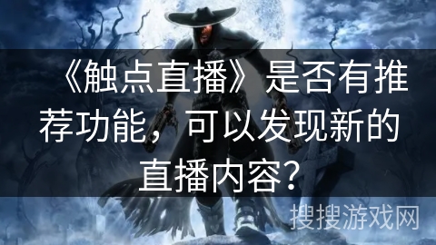 《触点直播》是否有推荐功能，可以发现新的直播内容？