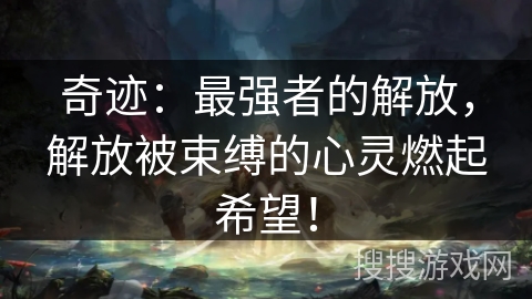 奇迹：最强者的解放，解放被束缚的心灵燃起希望！