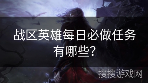 战区英雄每日必做任务有哪些？