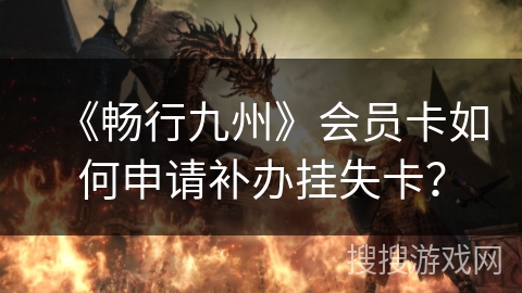 《畅行九州》会员卡如何申请补办挂失卡？
