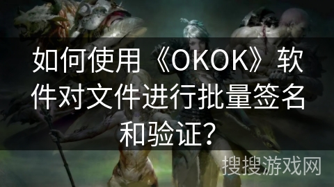 如何使用《OKOK》软件对文件进行批量签名和验证? 如何使用《OKOK》软件对文件进行批量签名和验证?