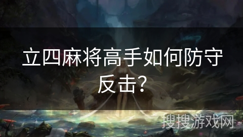立四麻将高手如何防守反击？