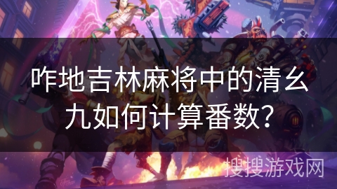 咋地吉林麻将中的清幺九如何计算番数？