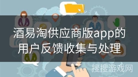 酒易淘供应商版app的用户反馈收集与处理
