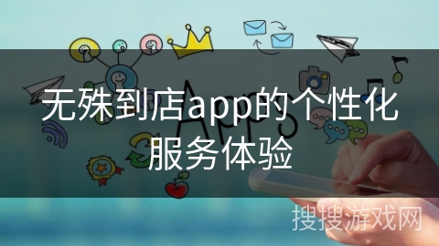 无殊到店app的个性化服务体验