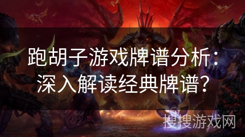 跑胡子游戏牌谱分析:深入解读经典牌谱? 跑胡子游戏牌谱分析:深入解读经典牌谱?