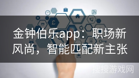金钟伯乐app:职场新风尚,智能匹配新主张 金钟伯乐app:职场新风尚,智能匹配新主张