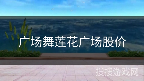 广场舞莲花广场股价