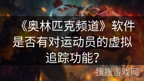 《奥林匹克频道》软件是否有对运动员的虚拟追踪功能? 《奥林匹克频道》软件是否有对运动员的虚拟追踪功能?