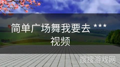 简单广场舞我要去 *** 视频