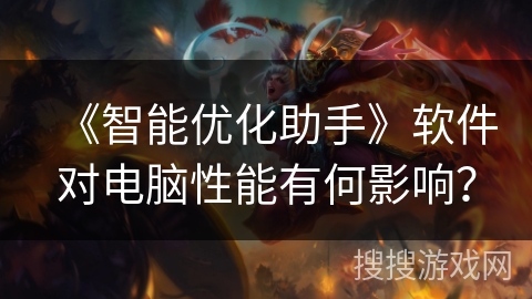 《智能优化助手》软件对电脑性能有何影响？