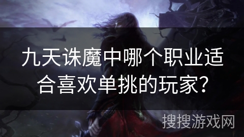 九天诛魔中哪个职业适合喜欢单挑的玩家？