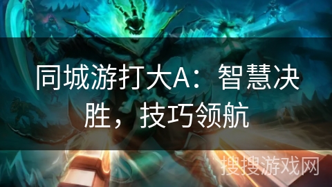 同城游打大A：智慧决胜，技巧领航