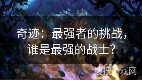 奇迹：最强者的挑战，谁是最强的战士？