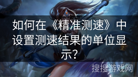 如何在《精准测速》中设置测速结果的单位显示？