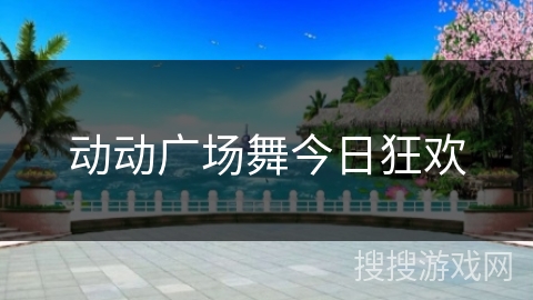 动动广场舞今日狂欢