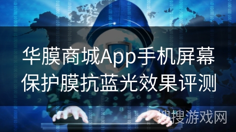 华膜商城App手机屏幕保护膜抗蓝光效果评测 华膜商城App手机屏幕保护膜抗蓝光效果评测