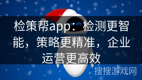 检策帮app:检测更智能,策略更精准,企业运营更高效 检策帮app:检测更智能,策略更精准,企业运营更高效