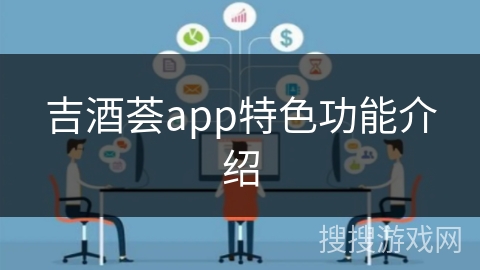 吉酒荟app特色功能介绍 吉酒荟app特色功能介绍