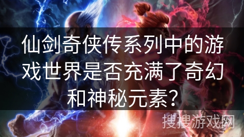 仙剑奇侠传系列中的游戏世界是否充满了奇幻和神秘元素？