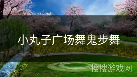 小丸子广场舞鬼步舞