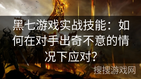 黑七游戏实战技能:如何在对手出奇不意的情况下应对? 黑七游戏实战技能:如何在对手出奇不意的情况下应对?