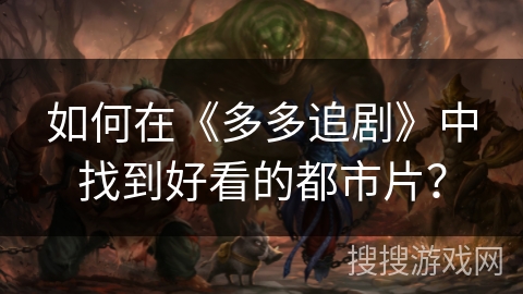 如何在《多多追剧》中找到好看的都市片? 如何在《多多追剧》中找到好看的都市片?