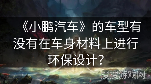 《小鹏汽车》的车型有没有在车身材料上进行环保设计？
