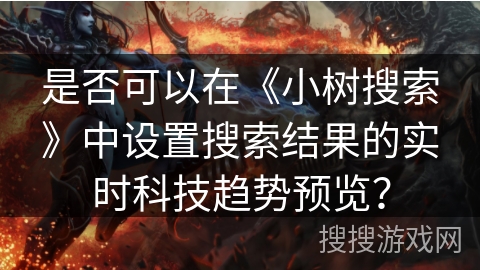 是否可以在《小树搜索》中设置搜索结果的实时科技趋势预览？