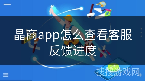 晶商app怎么查看客服反馈进度
