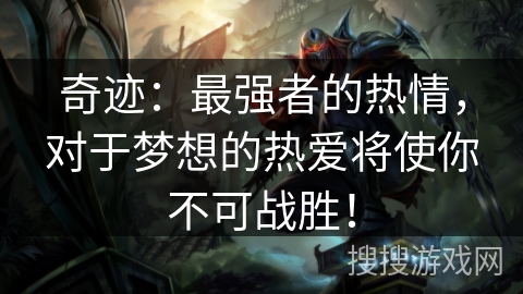 奇迹:最强者的热情,对于梦想的热爱将使你不可战胜! 奇迹:最强者的热情,对于梦想的热爱将使你不可战胜!