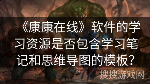 《康康在线》软件的学习资源是否包含学习笔记和思维导图的模板？