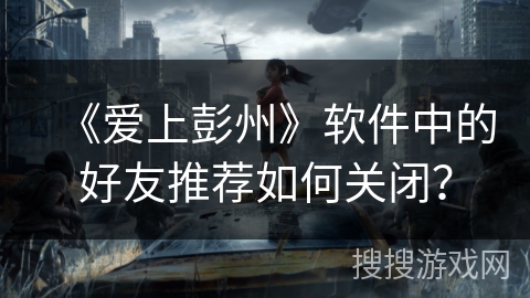 《爱上彭州》软件中的好友推荐如何关闭? 《爱上彭州》软件中的好友推荐如何关闭?